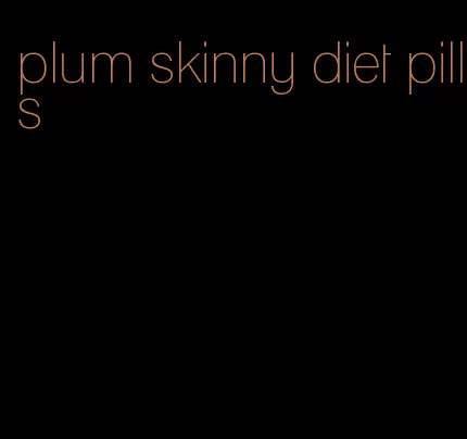 plum skinny diet pills