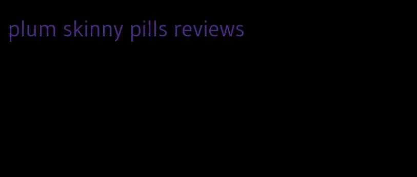 plum skinny pills reviews