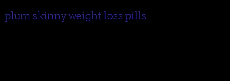 plum skinny weight loss pills