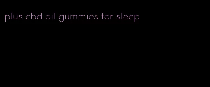 plus cbd oil gummies for sleep