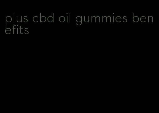 plus cbd oil gummies benefits