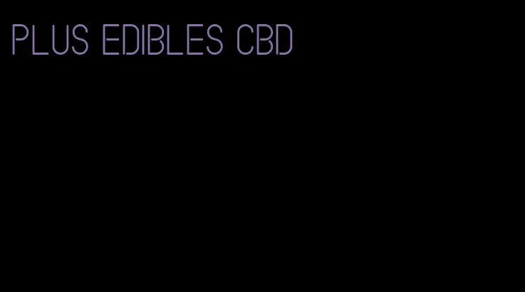 plus edibles cbd