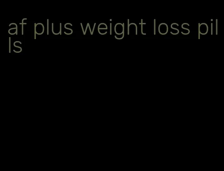 af plus weight loss pills