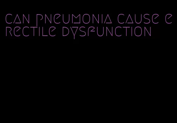 can pneumonia cause erectile dysfunction