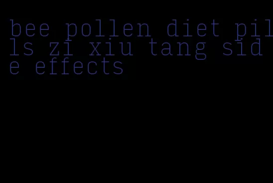 bee pollen diet pills zi xiu tang side effects