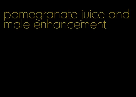 pomegranate juice and male enhancement