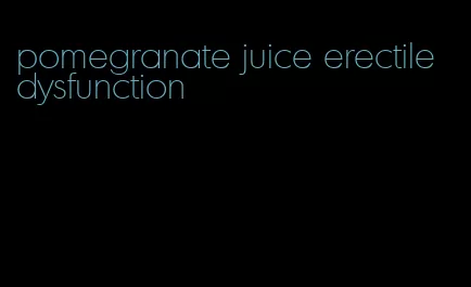 pomegranate juice erectile dysfunction