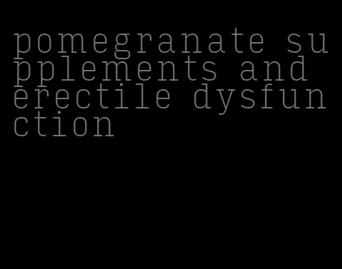 pomegranate supplements and erectile dysfunction