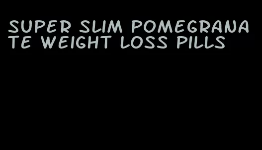 super slim pomegranate weight loss pills