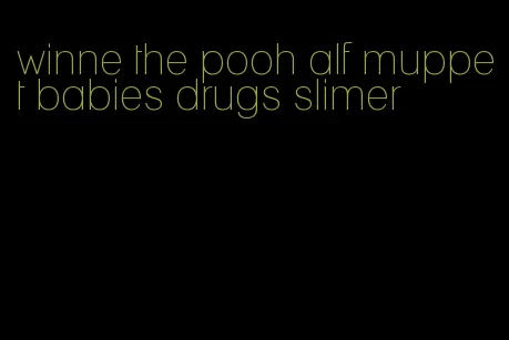 winne the pooh alf muppet babies drugs slimer