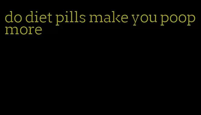 do diet pills make you poop more