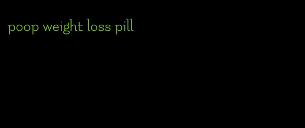 poop weight loss pill