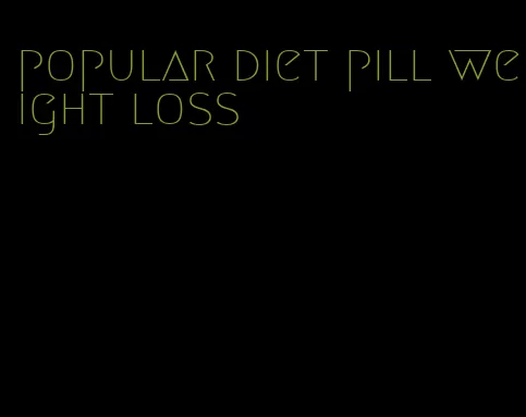 popular diet pill weight loss