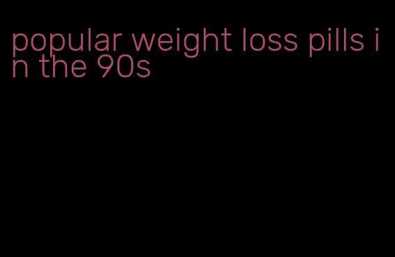 popular weight loss pills in the 90s