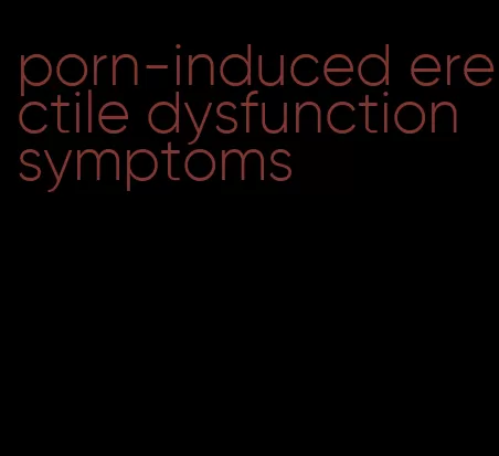 porn-induced erectile dysfunction symptoms