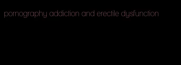 pornography addiction and erectile dysfunction