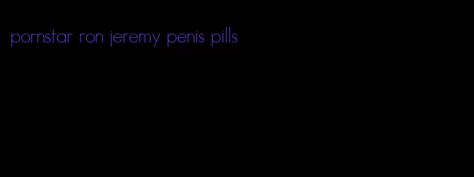 pornstar ron jeremy penis pills