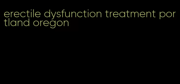 erectile dysfunction treatment portland oregon