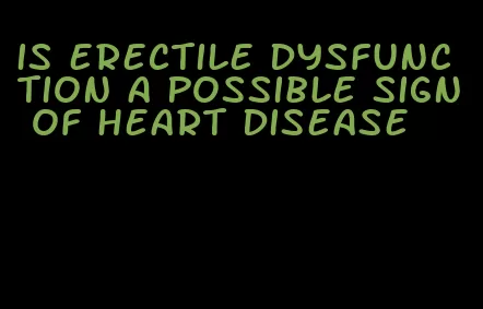 is erectile dysfunction a possible sign of heart disease