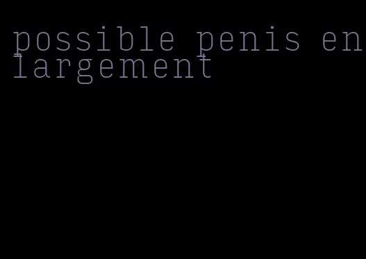 possible penis enlargement