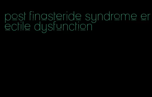 post finasteride syndrome erectile dysfunction