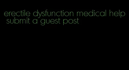 erectile dysfunction medical help submit a guest post