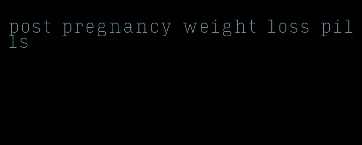 post pregnancy weight loss pills