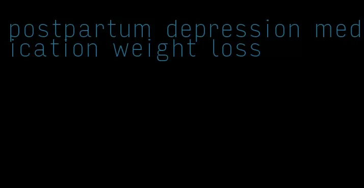 postpartum depression medication weight loss