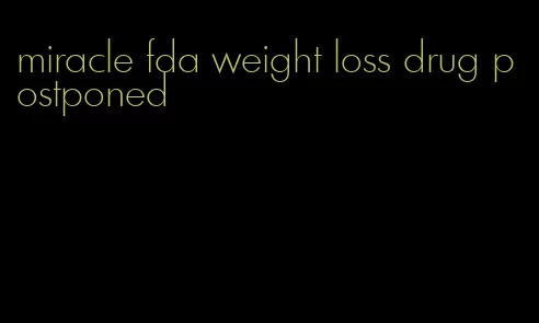 miracle fda weight loss drug postponed