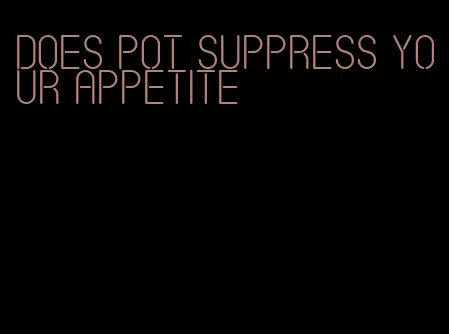 does pot suppress your appetite