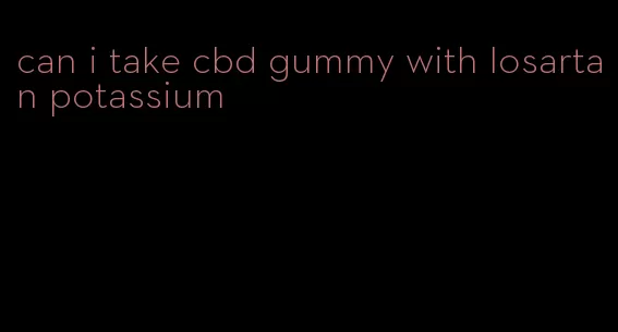 can i take cbd gummy with losartan potassium