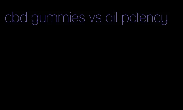 cbd gummies vs oil potency