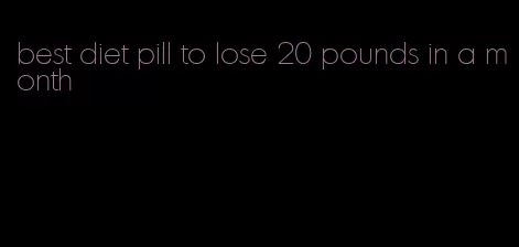 best diet pill to lose 20 pounds in a month