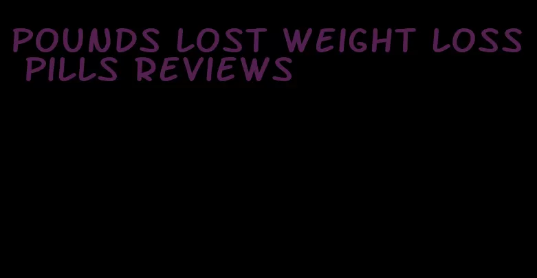 pounds lost weight loss pills reviews