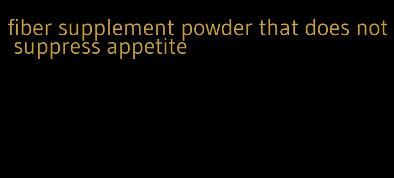 fiber supplement powder that does not suppress appetite