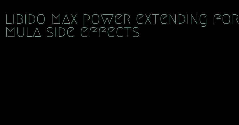 libido max power extending formula side effects