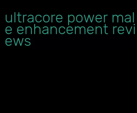 ultracore power male enhancement reviews