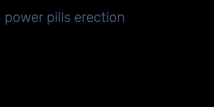 power pills erection