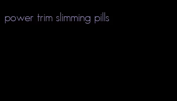 power trim slimming pills