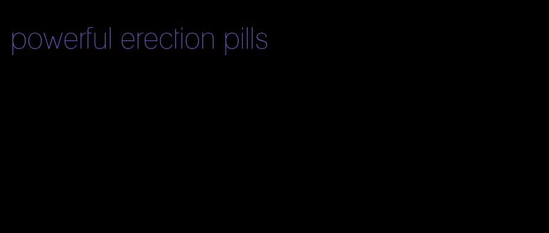 powerful erection pills