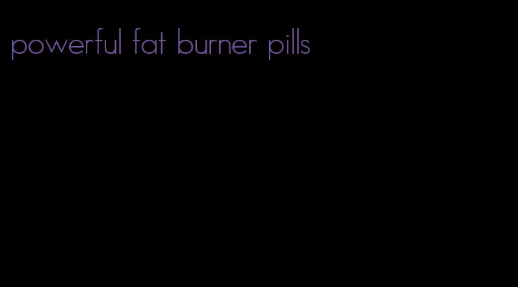 powerful fat burner pills