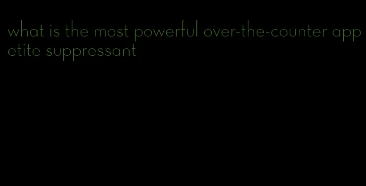 what is the most powerful over-the-counter appetite suppressant