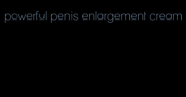 powerful penis enlargement cream