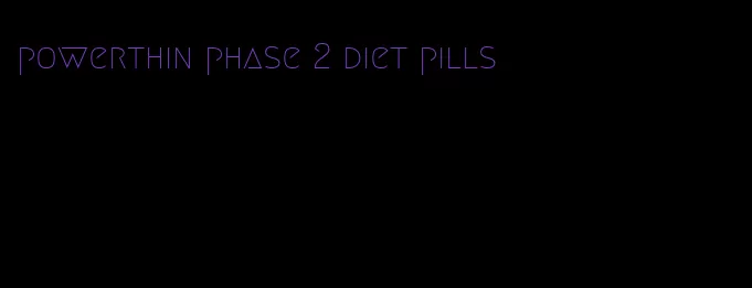 powerthin phase 2 diet pills