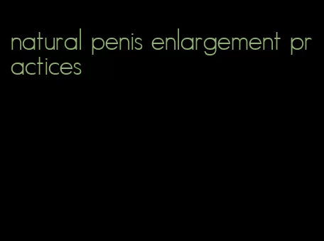 natural penis enlargement practices