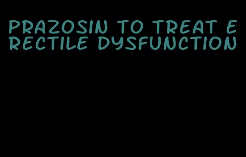 prazosin to treat erectile dysfunction