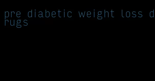 pre diabetic weight loss drugs