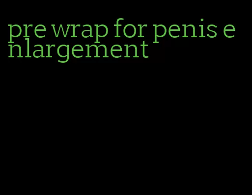 pre wrap for penis enlargement