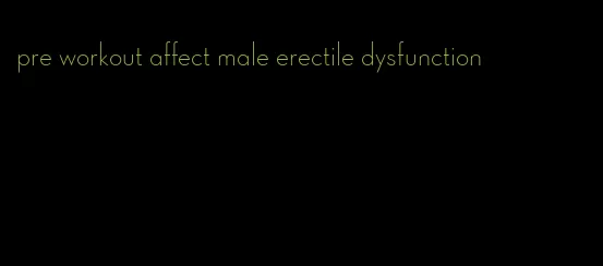 pre workout affect male erectile dysfunction