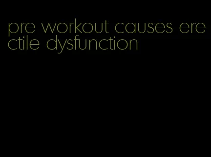 pre workout causes erectile dysfunction